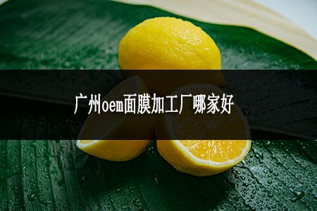 广州oem面膜加工厂哪家好