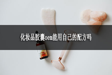 化妆品胶囊oem能用自己的配方吗