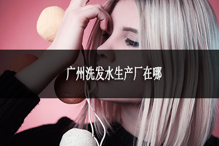 广州洗发水生产厂在哪