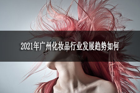 2021年广州化妆品行业发展趋势如何