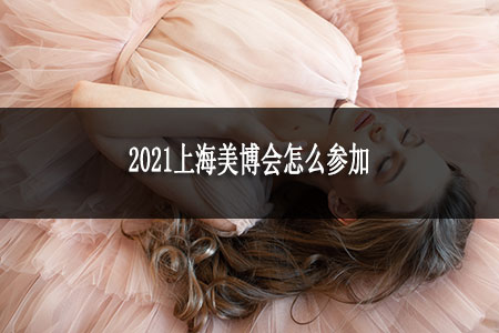 2021上海美博会怎么参加