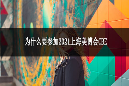 为什么要参加2021上海美博会CBE