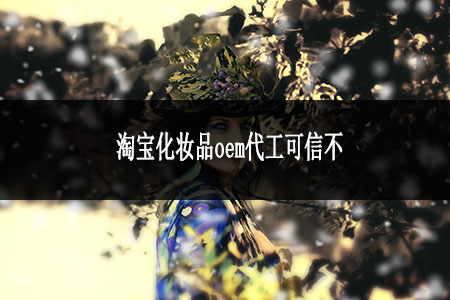 ​淘宝化妆品oem代工可信不