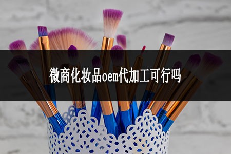 微商化妆品oem代加工可行吗