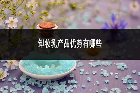 卸妆乳产品优势有哪些