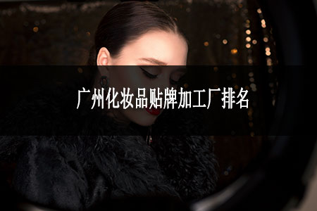 广州化妆品贴牌加工厂排名