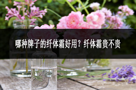 哪种牌子的纤体霜好用?纤体霜贵不贵?