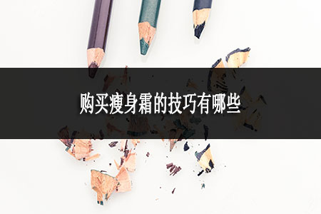 ​购买瘦身霜的技巧有哪些