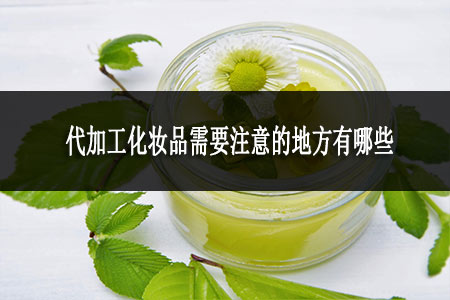 ​代加工化妆品需要注意的地方有哪些