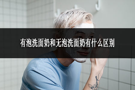 有泡洗面奶和无泡洗面奶有什么区别