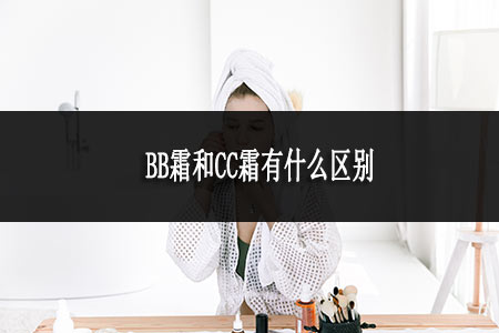 BB霜和CC霜有什么区别