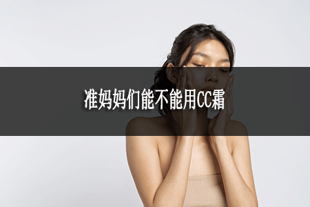 准妈妈们能不能用CC霜